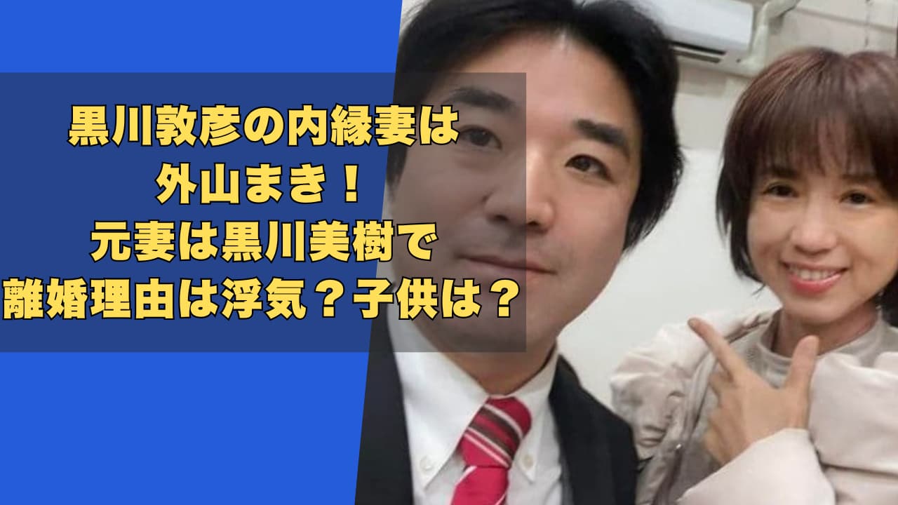 黒川敦彦の内縁妻は外山まき！元妻は黒川美樹で離婚理由は浮気？子供は？