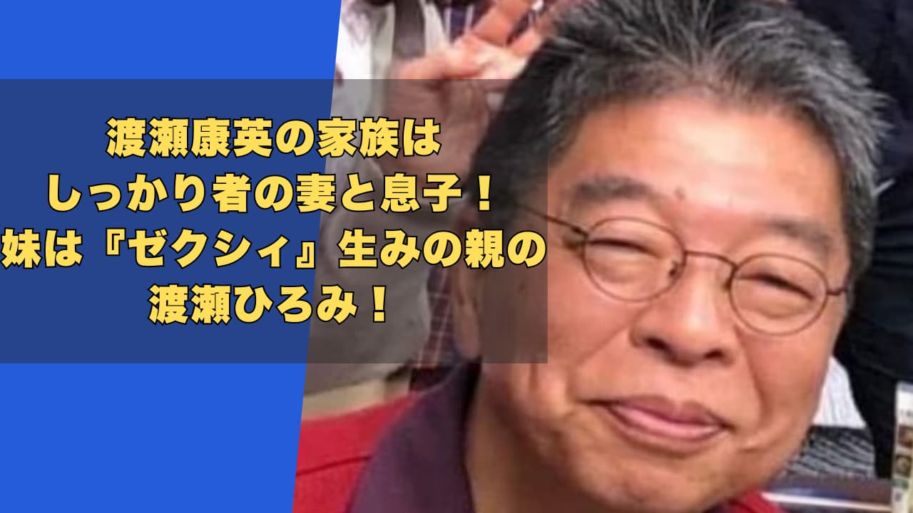 渡瀬康英の家族はしっかり者の妻と息子！妹は『ゼクシィ』生みの親の渡瀬ひろみ！